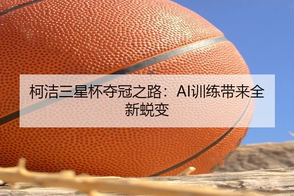 柯洁三星杯夺冠之路：AI训练带来全新蜕变