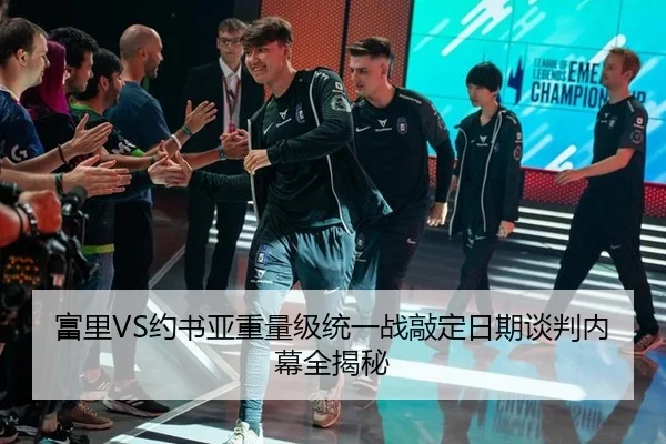 富里VS约书亚重量级统一战敲定日期谈判内幕全揭秘