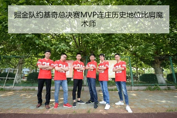 掘金队约基奇总决赛MVP连庄历史地位比肩魔术师