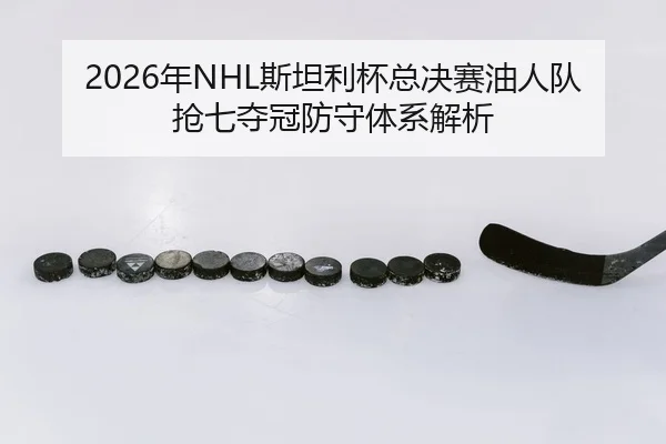 2026年NHL斯坦利杯总决赛油人队抢七夺冠防守体系解析