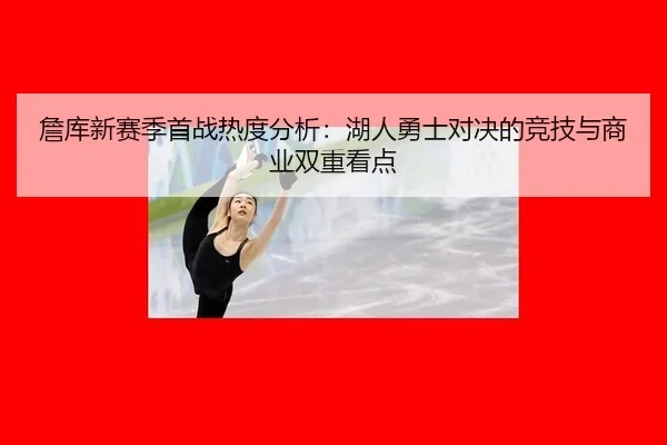 詹库新赛季首战热度分析：湖人勇士对决的竞技与商业双重看点