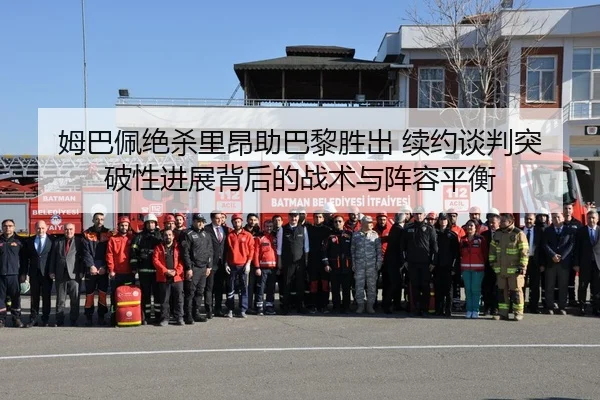 姆巴佩绝杀里昂助巴黎胜出 续约谈判突破性进展背后的战术与阵容平衡